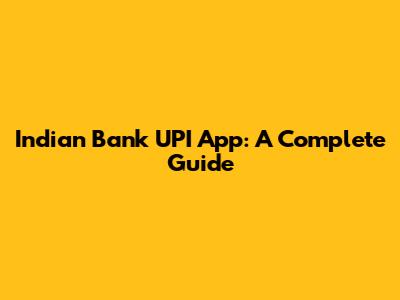 Indian Bank UPI App: A Complete Guide