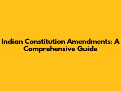 Indian Constitution Amendments: A Comprehensive Guide