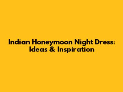 Indian Honeymoon Night Dress: Ideas & Inspiration