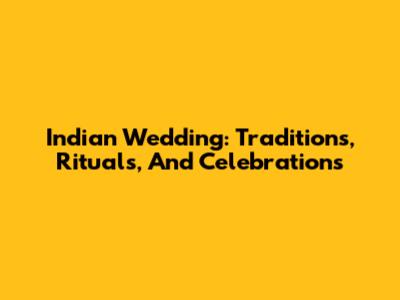 Indian Wedding: Traditions, Rituals, And Celebrations