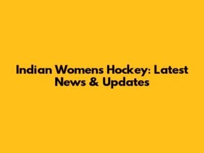 Indian Women's Hockey: Latest News & Updates