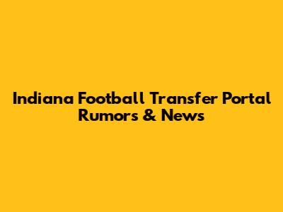 Indiana Football Transfer Portal Rumors & News