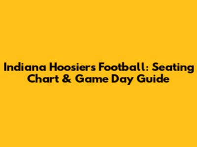 Indiana Hoosiers Football: Seating Chart & Game Day Guide
