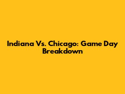 Indiana Vs. Chicago: Game Day Breakdown