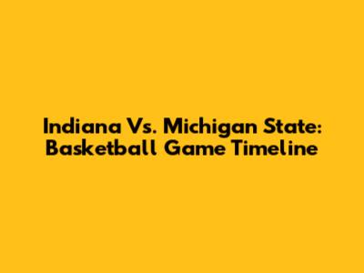 Indiana Vs. Michigan State: Basketball Game Timeline