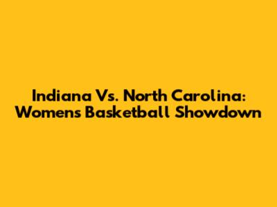 Indiana Vs. North Carolina: Women's Basketball Showdown