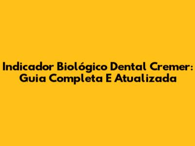 Indicador Biológico Dental Cremer: Guia Completa E Atualizada