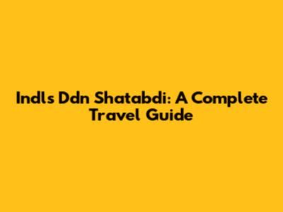 Indls Ddn Shatabdi: A Complete Travel Guide