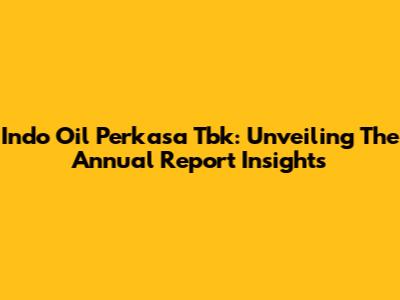 Indo Oil Perkasa Tbk: Unveiling The Annual Report Insights