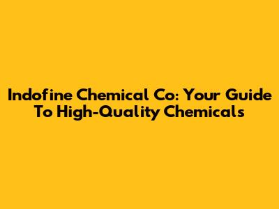 Indofine Chemical Co: Your Guide To High-Quality Chemicals