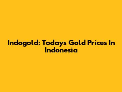 Indogold: Today's Gold Prices In Indonesia