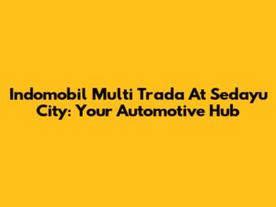 Indomobil Multi Trada At Sedayu City: Your Automotive Hub