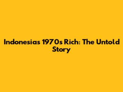 Indonesia's 1970s Rich: The Untold Story