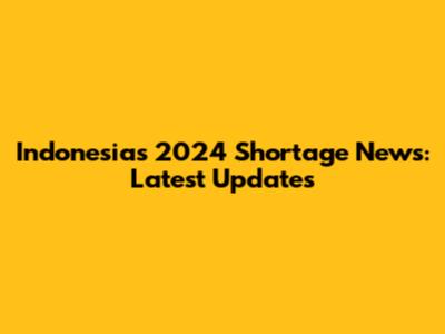 Indonesia's 2024 Shortage News: Latest Updates