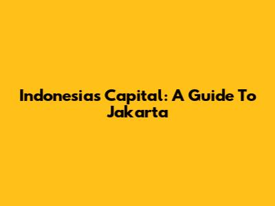 Indonesia's Capital: A Guide To Jakarta