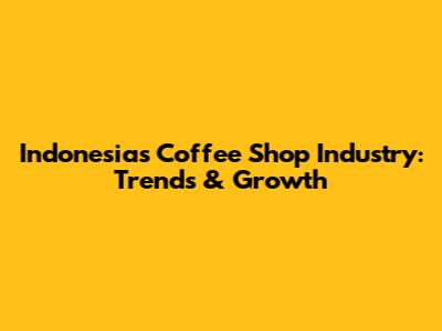 Indonesia's Coffee Shop Industry: Trends & Growth