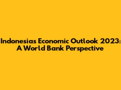 Indonesia's Economic Outlook 2023: A World Bank Perspective