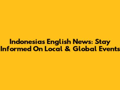 Indonesia's English News: Stay Informed On Local & Global Events