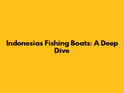 Indonesia's Fishing Boats: A Deep Dive