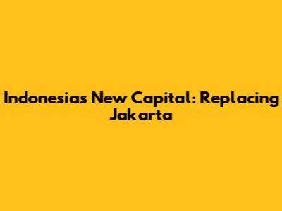 Indonesia's New Capital: Replacing Jakarta