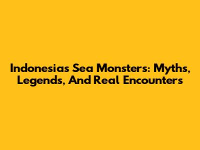 Indonesia's Sea Monsters: Myths, Legends, And Real Encounters