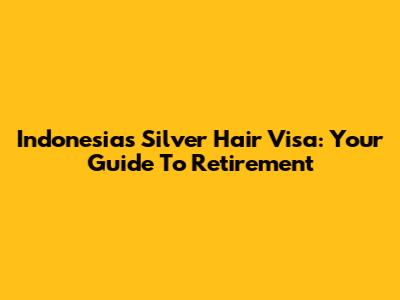 Indonesia's Silver Hair Visa: Your Guide To Retirement