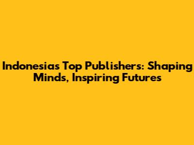 Indonesia's Top Publishers: Shaping Minds, Inspiring Futures