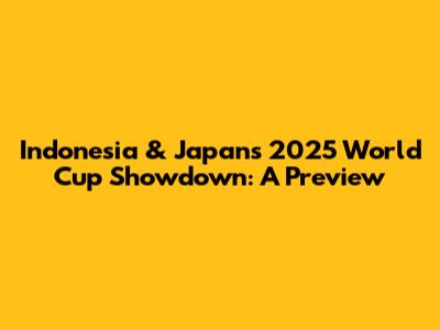 Indonesia & Japan's 2025 World Cup Showdown: A Preview
