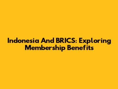 Indonesia And BRICS: Exploring Membership Benefits