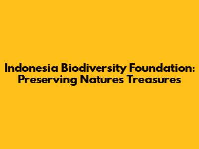 Indonesia Biodiversity Foundation: Preserving Nature's Treasures