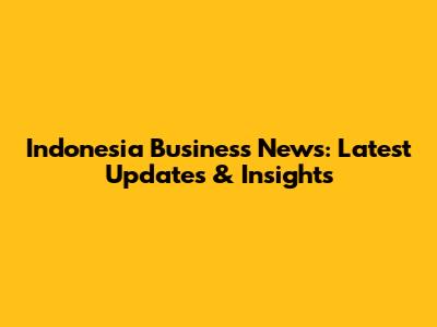 Indonesia Business News: Latest Updates & Insights