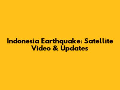 Indonesia Earthquake: Satellite Video & Updates