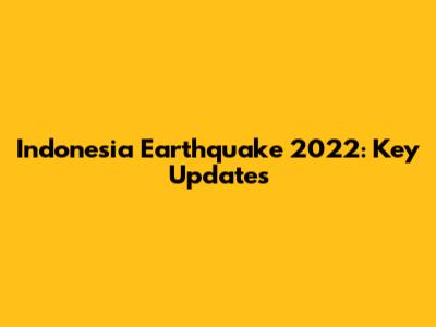 Indonesia Earthquake 2022: Key Updates