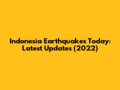 Indonesia Earthquakes Today: Latest Updates (2022)