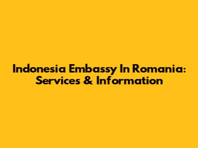 Indonesia Embassy In Romania: Services & Information