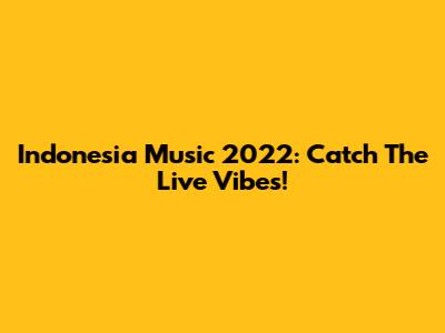 Indonesia Music 2022: Catch The Live Vibes!