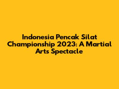 Indonesia Pencak Silat Championship 2023: A Martial Arts Spectacle