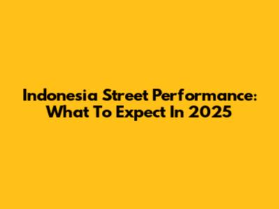 Indonesia Street Performance: What To Expect In 2025