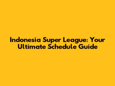 Indonesia Super League: Your Ultimate Schedule Guide