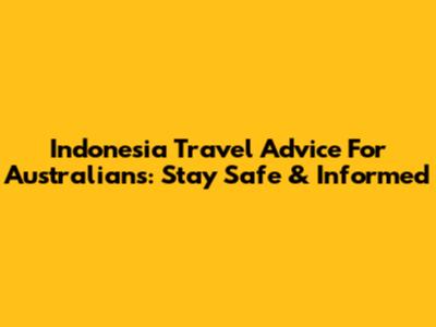 Indonesia Travel Advice For Australians: Stay Safe & Informed
