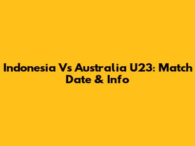 Indonesia Vs Australia U23: Match Date & Info