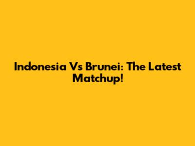 Indonesia Vs Brunei: The Latest Matchup!