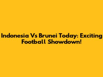 Indonesia Vs Brunei Today: Exciting Football Showdown!