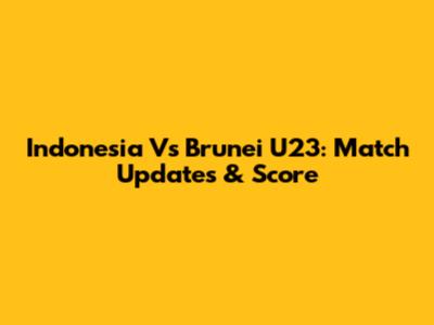 Indonesia Vs Brunei U23: Match Updates & Score