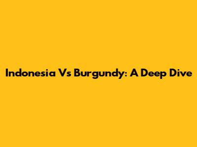 Indonesia Vs Burgundy: A Deep Dive