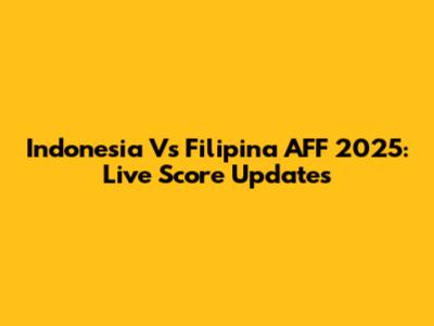 Indonesia Vs Filipina AFF 2025: Live Score Updates