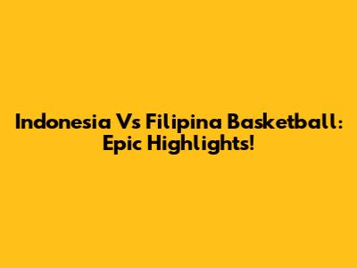 Indonesia Vs Filipina Basketball: Epic Highlights!