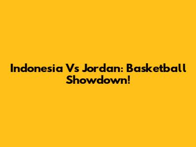 Indonesia Vs Jordan: Basketball Showdown!
