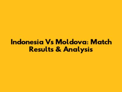 Indonesia Vs Moldova: Match Results & Analysis