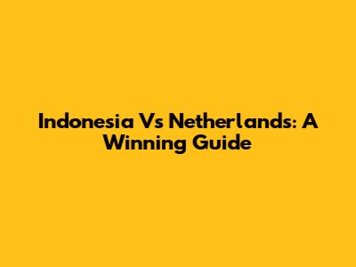 Indonesia Vs Netherlands: A Winning Guide